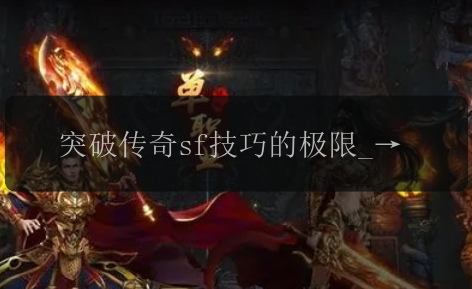 突破传奇sf技巧的极限_掌握智能追踪对手的策略